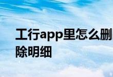 工行app里怎么删除明细 工行app里怎么删除明细