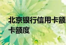 北京银行信用卡额度 怎样提高北京银行信用卡额度
