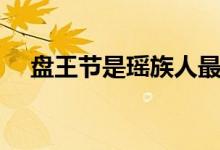 盘王节是瑶族人最盛大的节日（盘王节）