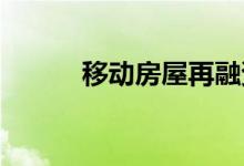 移动房屋再融资贷款选择和要求