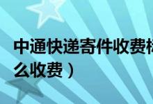 中通快递寄件收费标准（中通快递寄件一般怎么收费）