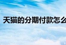天猫的分期付款怎么弄 天猫分期付款怎么弄
