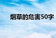 烟草的危害50字（烟草的危害有哪些）