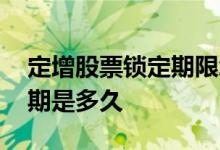 定增股票锁定期限怎么规定的 定增股票锁定期是多久 