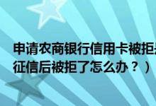 申请农商银行信用卡被拒是什么原因（重庆农商银行信用卡征信后被拒了怎么办？）
