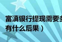 富滇银行提现需要多久（富滇银行信用卡提现有什么后果）