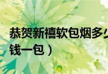恭贺新禧软包烟多少钱一盒（恭贺新禧软多少钱一包）
