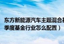 东方新能源汽车主题混合基金持仓了哪些债券（2021年第四季度基金行业怎么配置）