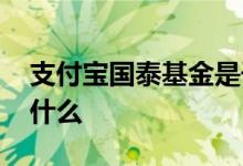 支付宝国泰基金是干嘛的 支付宝国泰基金是什么