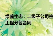 绿茵生态：二级子公司签署1亿元岱海弓坝河河口拦截净化工程分包合同
