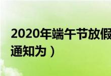 2020年端午节放假通知（2020年端午节放假通知为）