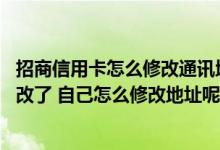 招商信用卡怎么修改通讯地址 接收招商信用卡账单的地址更改了 自己怎么修改地址呢