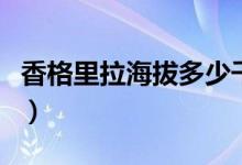 香格里拉海拔多少千米（香格里拉海拔是多少）