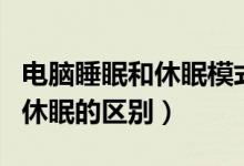 电脑睡眠和休眠模式有什么区别（电脑睡眠和休眠的区别）