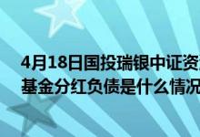 4月18日国投瑞银中证资源指数(LOF)一年来涨了多少（该基金分红负债是什么情况）