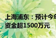 上海浦东：预计今年向企业发放质量发展扶持资金超1500万元