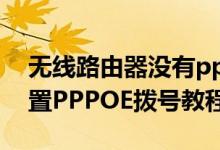 无线路由器没有pppoe拨号（无线路由器设置PPPOE拨号教程）