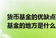 货币基金的优缺点有哪些 货币基金优于其他基金的地方是什么