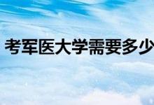 考军医大学需要多少分（考军医大学多少分）