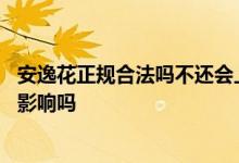 安逸花正规合法吗不还会上征信 安逸花开通了不用对征信有影响吗