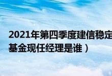2021年第四季度建信稳定增利债券A基金资产怎么配置（该基金现任经理是谁）
