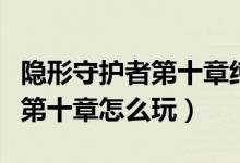 隐形守护者第十章纯子得知真相（隐形守护者第十章怎么玩）