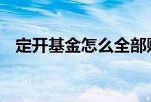 定开基金怎么全部赎回 定开基金怎么赎回