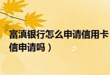 富滇银行怎么申请信用卡（富滇银行信用卡临时额度可以短信申请吗）