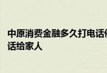 中原消费金融多久打电话催款 中原消费金融逾期多久会打电话给家人
