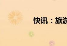 快讯：旅游板块开板走强