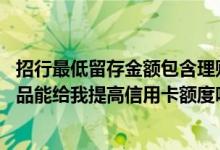 招行最低留存金额包含理财产品吗 在招行买十万以上理财产品能给我提高信用卡额度吗