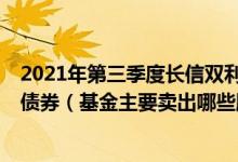 2021年第三季度长信双利优选混合E基金持仓了哪些股票和债券（基金主要卖出哪些股票 （2021年第二季度））
