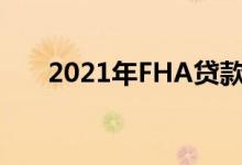 2021年FHA贷款指南要求利率和福利
