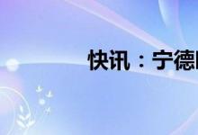 快讯：宁德时代低开3.26%