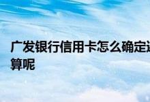 广发银行信用卡怎么确定还款日 广发银行信用卡还款日怎么算呢