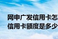 网申广发信用卡怎么知道额度多少 广发网申信用卡额度是多少