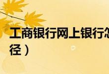 工商银行网上银行怎么开通（可采用这几张途径）