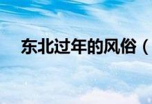 东北过年的风俗（东北过年特色的风俗）