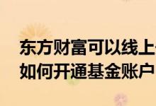 东方财富可以线上开通基金账户吗 东方财富如何开通基金账户