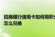 招商银行信用卡如何用积分兑换 谁知道招商银行信用卡积分怎么兑换