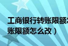 工商银行转账限额怎么改成5万（工商银行转账限额怎么改）