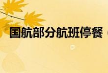 国航部分航班停餐（乘坐飞机要注意了！）