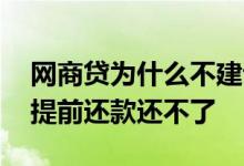 网商贷为什么不建议提前还款 网商贷为什么提前还款还不了