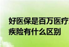 好医保是百万医疗还是重疾险 百万医疗和重疾险有什么区别