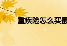 重疾险怎么买最合适 重疾险怎么买