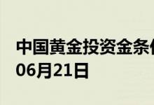 中国黄金投资金条价格今天多少一克 2022年06月21日