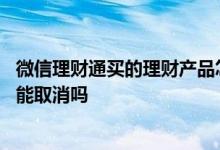 微信理财通买的理财产品怎么取消 微信购买的理财通确认中能取消吗
