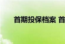 首期投保档案 首期投保交易档案包括