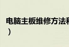 电脑主板维修方法和技巧（电脑主板维修方法）