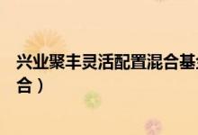 兴业聚丰灵活配置混合基金分红了几次（基金有哪些投资组合）